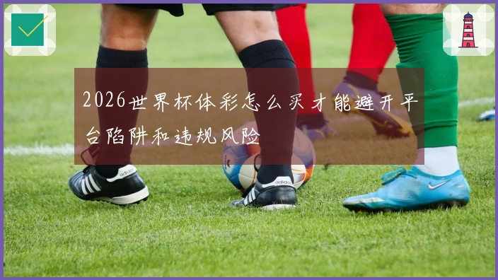 2026世界杯体彩怎么买才能避开平台陷阱和违规风险