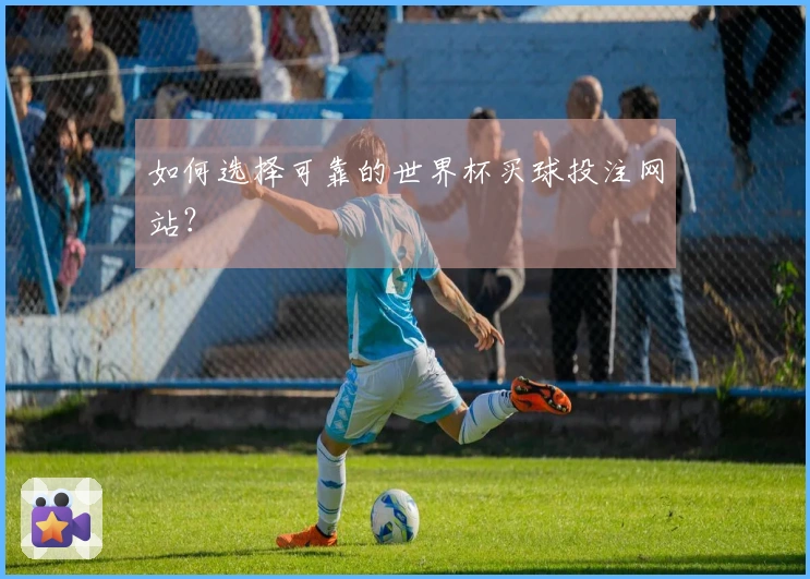 如何选择可靠的世界杯买球投注网站？